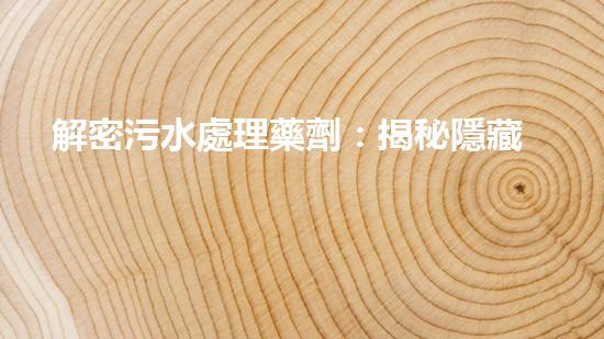 解密污水處理藥劑：揭秘隱藏在水中的奇妙力量！